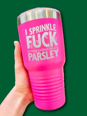 I Sprinkle F--k In Every Sentence Like It's Parsley - LASER ETCHED TUMBLER